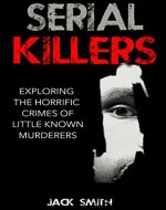 Serial Killers: Exploring the Horrific Crimes of Little Known Murderers (True Crime Murder Case Compilations Book 3) - Book Cover