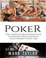 Poker: The Complete Beginners Guide to Master Poker and Beat your Friends every time (Poker Strategy) (Poker, Poker books) - Book Cover