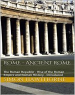 Rome: Ancient Rome - The Roman Republic, Rise of the Roman Empire and Roman History - Presented - Book Cover
