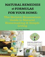 Natural Remedies and Formulas for Your Home:: The Holistic Housewives Guide to Natural Homemaking & Simple Living - Book Cover