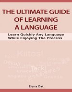 The Ultimate Guide Of Learning A Language: Learn Quickly Any Language While Enjoying The Process (Learn Languages Fast, Study Smart, Effective Learning) - Book Cover