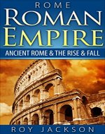 ROME:  Roman Empire: Ancient Rome & The Rise & Fall (Ancient History, Roman Military, Ancient Greece, Ancient Egypt, Greek Mythology, Norse Mythology) - Book Cover