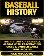 Baseball History: The History of Baseball Along With Fascinating Facts & Unbelievably True Stories (History of Baseball, Baseball Stories, Baseball Players, Baseball Guide, Baseball History) - Book Cover
