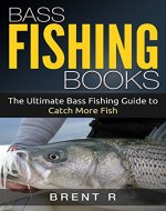 Fishing Guide: Bass Fishing: Bass Fishing Books: The Ultimate Bass Fishing For Beginners Guide to Catch More Fish, Fishing Books (Fishing Guide, Bass Fishing, ... Books, Trout Fishing, Fly Fishing Books) - Book Cover
