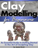 Clay Modelling for Beginners: An Essential Guide to Getting Started in the Art of Sculpting Clay - Book Cover