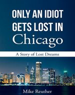 Only an Idiot Gets Lost in Chicago: A Story of Lost Dreams - Book Cover