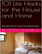 101 Life Hacks for the House and Home: Get More Done in Less Time More Easily (101 life hacks cleaning,101 life hacks diy,life hacks home,life hacks kitchen,life hacks laundry,life hacks microwave) - Book Cover