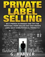 Private Label Selling, Best Proven Techniques And Tips For Profiting From Amazon And Ebay Private Label Sales ! - Book Cover