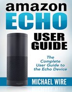 Amazon Echo User Guide: The Complete User Guide to the Echo Device (Alexa, Amazon Echo, User Guide, Manual, Technology, Amazon Device) - Book Cover