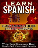 Spanish: Learn Spanish -  Learn And Master The Spanish Language - Learn To Write Basic Sentences, Read, Speak, And Understand Spanish (Spanish, Learn Spanish, ... instruction, language Experience Approach) - Book Cover