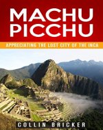 Machu Picchu: Appreciating the Lost City of the Inca (Machu Picchu, Travel Series, Travel Guides, South America, Peru) - Book Cover