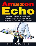 Amazon Echo:  Users Guide & Manual: Secret Tips And Tricks To Connect You To The World (Alexa, Echo, Technology, Electronic Communication, Digital Logic, Apps) - Book Cover