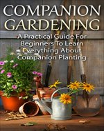 Companion Gardening: A Practical Guide For Beginners To Learn Everything About Companion Planting (Organic Gardening, Gardening For Beginners, Basics Of Gardening) - Book Cover