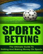 Sports Betting: The Ultimate Guide To Betting And Making Money On Sports (sports, betting, sports betting) - Book Cover