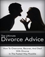 The Ultimate Divorce Advice: How To Overcome, Recover, And Deal With Divorce In The Fastest Way Possible (Divorce Advice, Divorce Recovery, Divorce And Children) - Book Cover