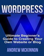 WordPress: Ultimate Beginner's Guide to Creating Your Own Website or Blog (Wordpress, Wordpress For Beginners, Wordpress Course, Wordpress Books) - Book Cover