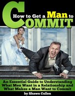 How to Get a Man to Commit: An Essential Guide to Understanding What Men Want in a Relationship and What Makes a Man Want to Commit - Book Cover
