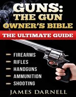 Guns: The Gun Owner's Bible: The Ultimate Guide to Firearms, Rifles, Handguns, Ammunition & Shooting. (Weapons, Hunting, Fishing, Survival, Off-Grid) - Book Cover