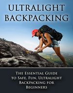 Ultralight Backpacking: The Essential Guide to a Safe and Fun, Ultralight Backpacking for Beginners (Backpacking, Ultralight Backpacking, Hiking, Ultralight Tips) - Book Cover