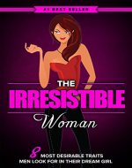 The Irresistible Woman: 8 Most Desirable Traits High Class Men Secretly Look for in Their Dream Girl - Book Cover