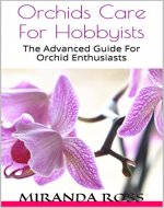 Orchids Care For Hobbyists: The Advanced Guide For Orchid Enthusiasts (Orchids, House Plants, Phalaenopsis Orchid Care Book 2) - Book Cover