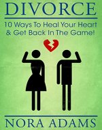 Divorce: 10 Ways To Heal Your Heart & Get Back In The Game! - Book Cover