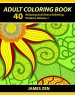 Adult Coloring Book: 40 Relaxing And Stress Relieving Patterns, Coloring Books For Adults Series Volume 1 (Adult Coloring Books, Creative Zentangle Designs ... Anti Stress Coloring Books For Grownups) - Book Cover