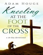 Kneeling at the Foot of the Cross -a 30 day Devotional - Book Cover