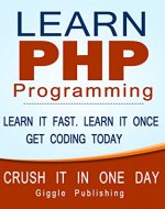 PHP: Learn PHP Programming - CRUSH IT IN ONE DAY. Learn It Fast. Learn It Once. Get Coding Today. (PHP,	 PHP Programming, PHP Course, PHP Book, PHP Programming Language, PHP Book-Course, Learn PHP) - Book Cover