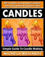 CANDLES: Simple Guide To Candle Making - DIY Candles, Homemade Candles, Natural Candles & Candle Crafts (Candle Recipes, Candlemaking, Organic Candles, ... Ideas, Crafts For Kids, Home Decoration) - Book Cover