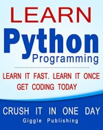 Python: Learn Python Programming - CRUSH IT IN ONE DAY! Learn It Fast. Learn It Once. Get Coding Today (Python Language, Python Course, Python Programming, Python Coding) - Book Cover