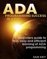 ADA: Programming Success In A Day: Beginner's guide to fast, easy and efficient learning of ADA programming (ADA, ASP.NET, ADA Programming, Programming, ... DOS, RPG, ASP.NET Programming,  VBSCript) - Book Cover