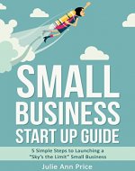 Small Business Start Up Guide: 5 Simple Steps to Launching a 