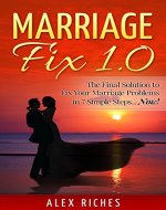 Marriage Fix 1.0: The Final Solution to Fix Your Marriage Problems in 7 Simple Steps...Now! (marriage help, marriage counseling) - Book Cover