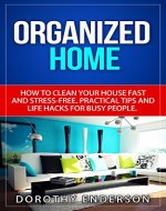 Organized Home: How to Clean Your House Fast  and Stress-free. Practical Tips and Life Hacks for Busy People.(Declutter,DIY Hacks,Home Organization) - Book Cover