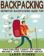 Backpacking: Definitive Backpacking Guide for Traveling Light, Saving Money, and Proper Gear (Backpacking, Outdoors, Adventure) - Book Cover