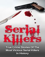 Serial Killers: True Crime Stories Of The Most Vicious Serial Killers In History: Serial Killers Profiles And Stories (Serial Killers Series) (True Crime, ... Cold Cases Solved, Cannibal Killers,) - Book Cover