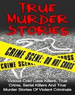 True Murder Stories: Vicious Cold Case Killers, True Crime, Serial Killers And True Murder Stories Of Violent Criminals (True Murder Stories Series) (Cold ... Cannibal Killers, True Crime Stories,) - Book Cover