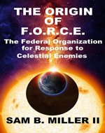 The Origin of F.O.R.C.E. The Federal Organization for Response to Celestial Enemies - Book Cover
