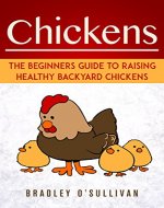 Chickens: The Beginners Guide To Raising Healthy Backyard Chickens (Chickens, Raising Backyard Chickens) - Book Cover