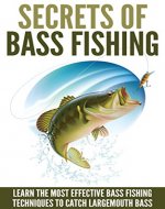 Bass Fishing: Secrets Of Bass Fishing - Learn The Most Effective Bass Fishing Techniques To Catch Largemouth Bass (Fishing Guide, Fishing Techniques) - Book Cover