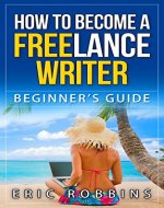 HOW TO BECOME A FREELANCE WRITER: STEP BY STEP BEGINNER'S GUIDE (Freelancing, Ghostwriting, Blogging) - Book Cover