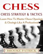 Chess: Chess Strategy & Tactics: A Beginner's Guide on How to Master Chess Openings & Closings Like a Professional (Chess Strategy, Chess Openings, Chess Tactics, Chess Books) - Book Cover