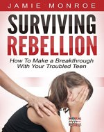 Surviving Rebellion: How To Make A Breakthrough With Your Troubled Teen - Book Cover