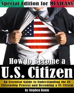 How to Become a U.S. Citizen: Special Edition for MEXICANS - An Essential Guide to Understanding the US Citizenship Process and Becoming a US Citizen - Book Cover