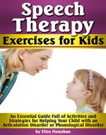 Speech Therapy Exercises for Kids: An Essential Guide Full of Activities and Strategies for Helping Your Child with an Articulation Disorder or Phonological Disorder - Book Cover