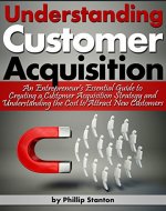 Understanding Customer Acquisition: An Entrepreneur's Essential Guide to Creating a Customer Acquisition Strategy and Understanding the Cost to Attract New Customers - Book Cover