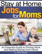 Stay at Home Jobs for Moms: An Essential Guide to Finding Work and Making Money from Home - Book Cover