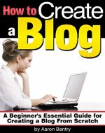 How to Create a Blog: A Beginner's Essential Guide for Creating a Blog From Scratch - Book Cover