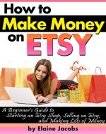 How to Make Money on ETSY: A Beginner's Guide to Starting an ETSY Shop, Selling on Etsy, and Making Lots of Money - Book Cover